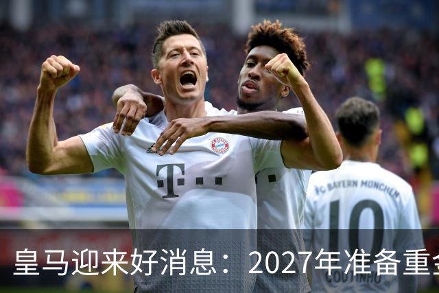 皇马迎来好消息：2027年准备重金引入中场新星！
